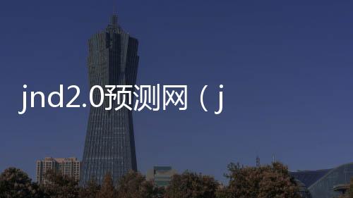 jnd2.0预测网（jnd在线预测） 